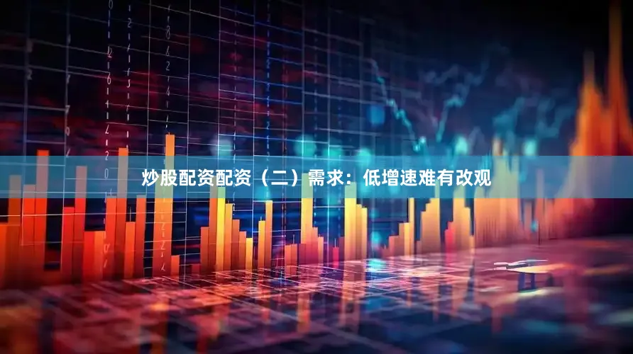 炒股配资配资　　（二）需求：低增速难有改观
