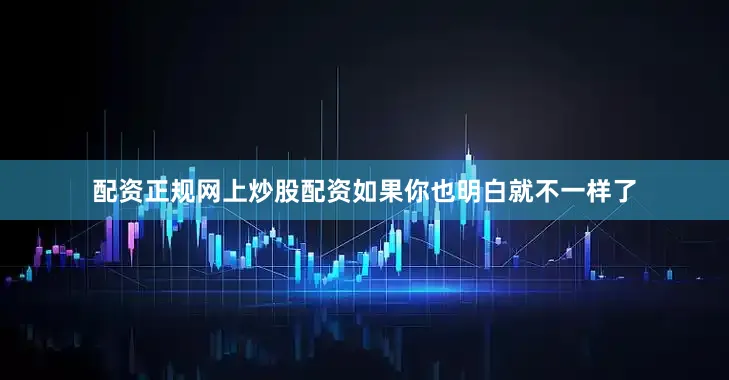 配资正规网上炒股配资如果你也明白就不一样了