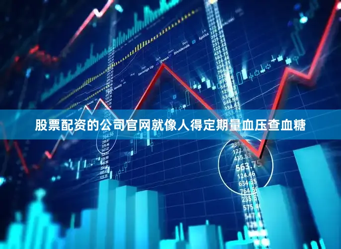 股票配资的公司官网就像人得定期量血压查血糖