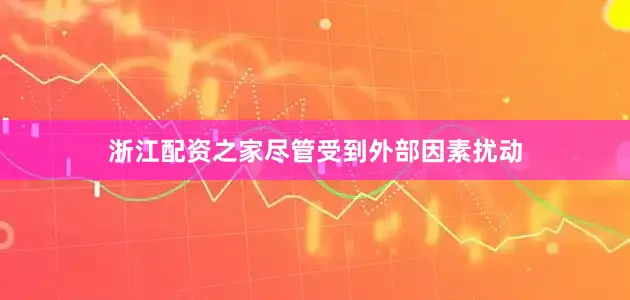 浙江配资之家尽管受到外部因素扰动