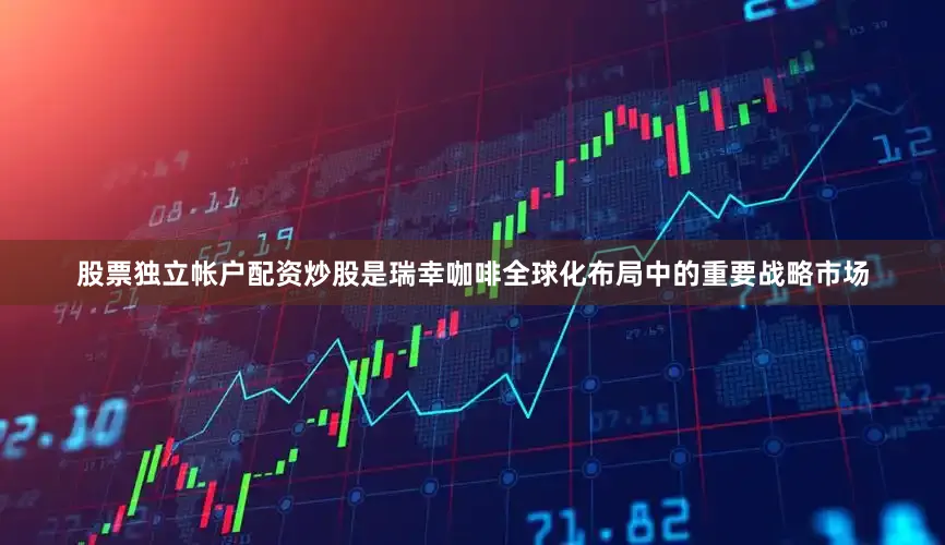 股票独立帐户配资炒股是瑞幸咖啡全球化布局中的重要战略市场