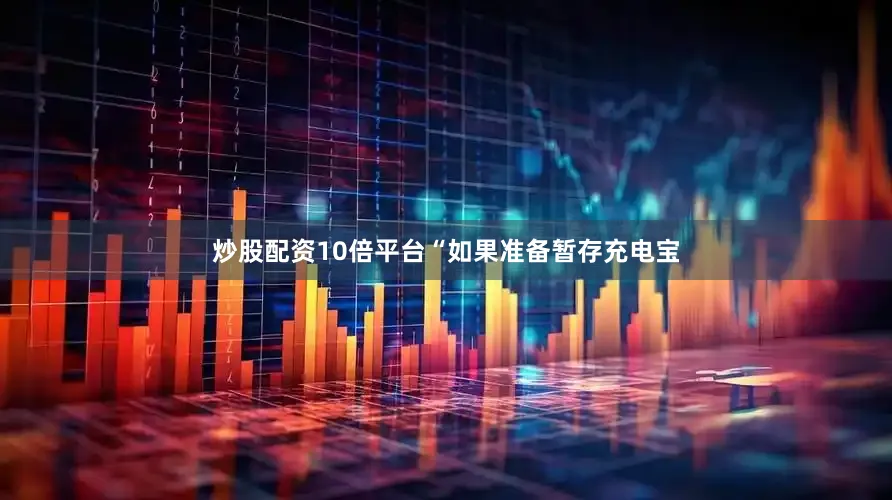 炒股配资10倍平台“如果准备暂存充电宝