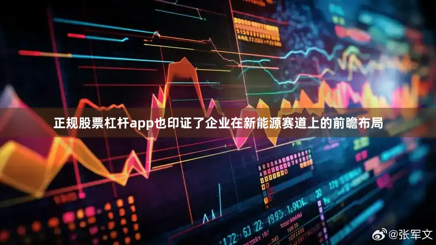 正规股票杠杆app也印证了企业在新能源赛道上的前瞻布局