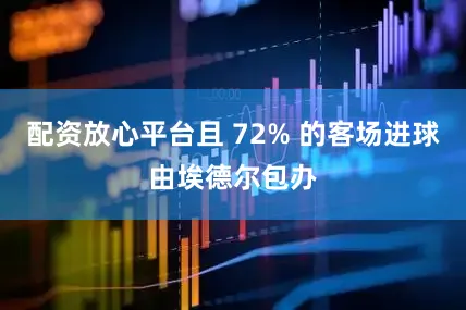 配资放心平台且 72% 的客场进球由埃德尔包办
