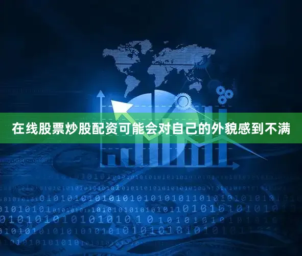 在线股票炒股配资可能会对自己的外貌感到不满