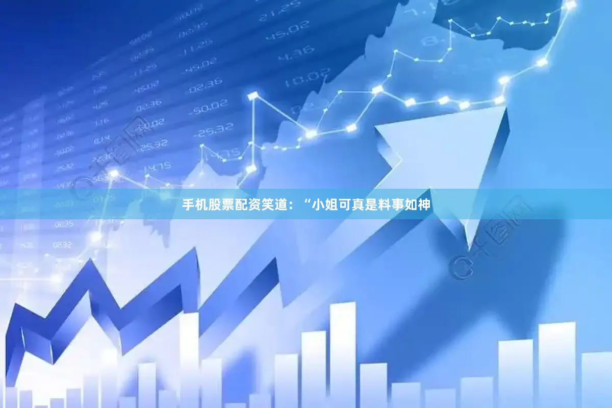 手机股票配资笑道：“小姐可真是料事如神