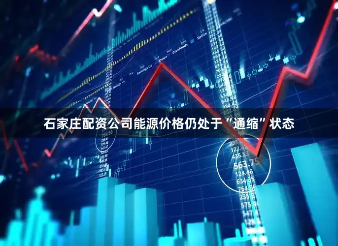 石家庄配资公司能源价格仍处于“通缩”状态