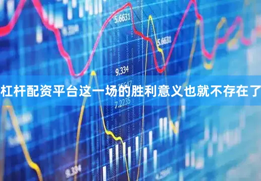杠杆配资平台这一场的胜利意义也就不存在了
