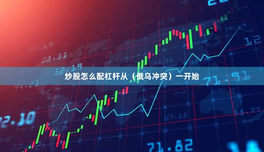 炒股怎么配杠杆从（俄乌冲突）一开始