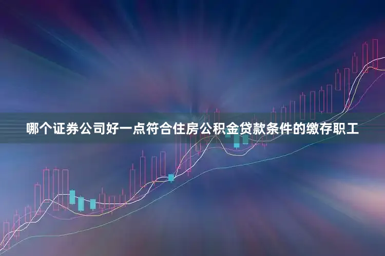 哪个证券公司好一点符合住房公积金贷款条件的缴存职工