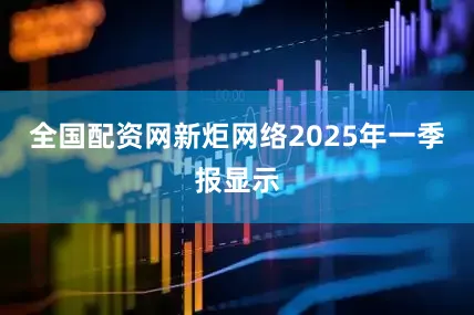 全国配资网新炬网络2025年一季报显示