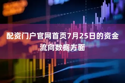 配资门户官网首页7月25日的资金流向数据方面