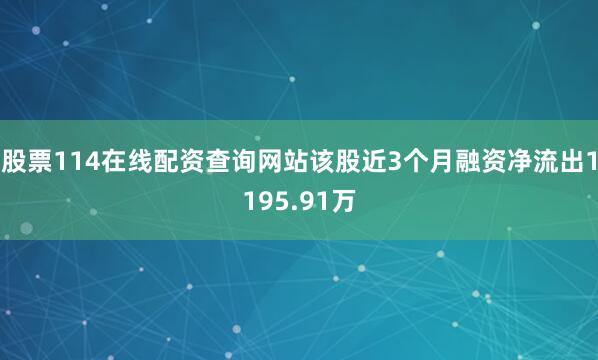 股票114在线配资查询网站该股近3个月融资净流出1195.91万