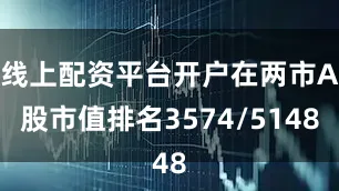 线上配资平台开户在两市A股市值排名3574/5148