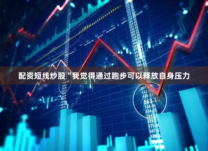 配资短线炒股“我觉得通过跑步可以释放自身压力
