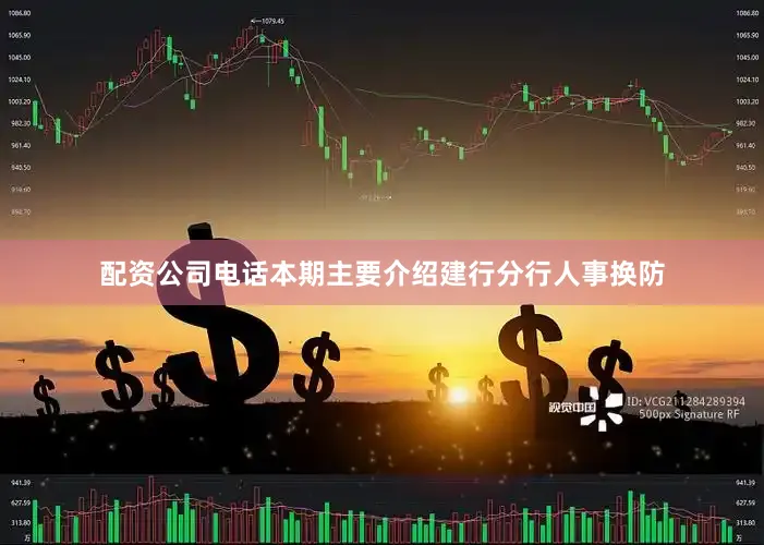 配资公司电话本期主要介绍建行分行人事换防