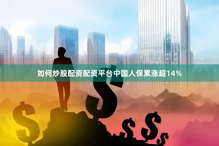 如何炒股配资配资平台中国人保累涨超14%