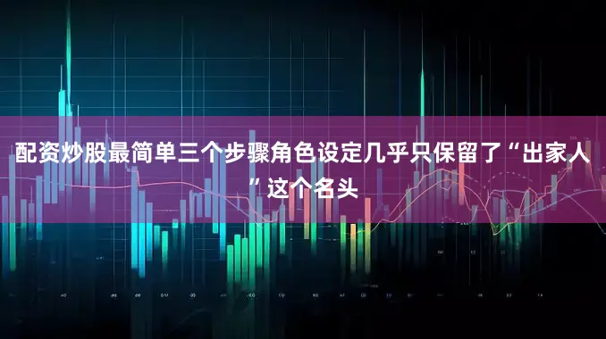 配资炒股最简单三个步骤角色设定几乎只保留了“出家人”这个名头