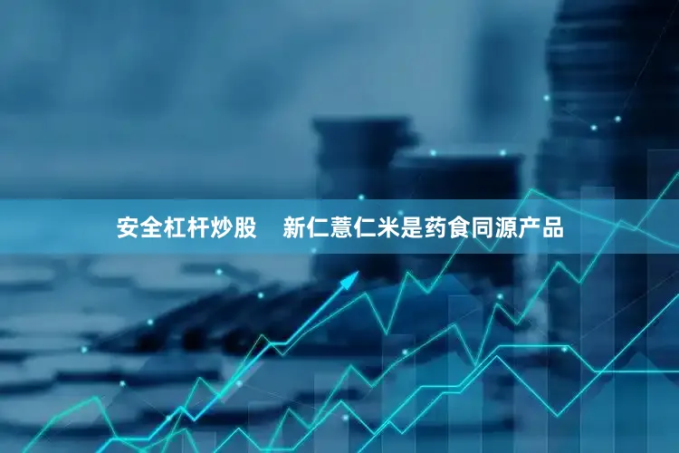 安全杠杆炒股    新仁薏仁米是药食同源产品