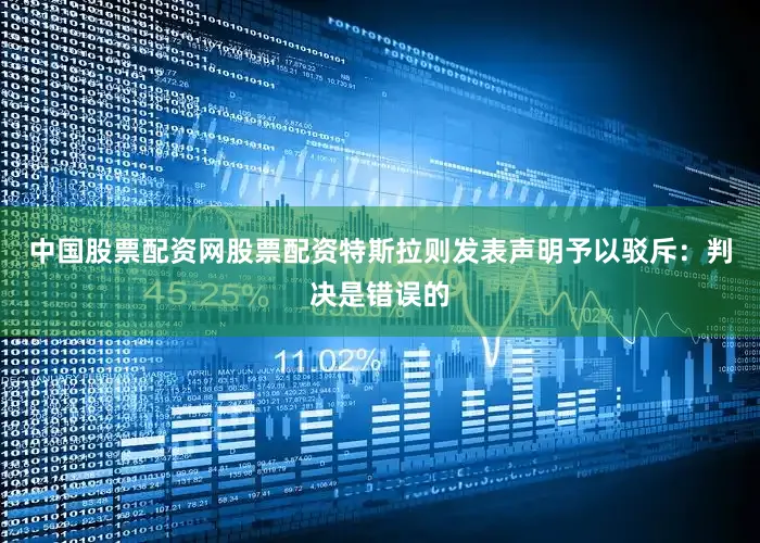 中国股票配资网股票配资　　特斯拉则发表声明予以驳斥：判决是错误的
