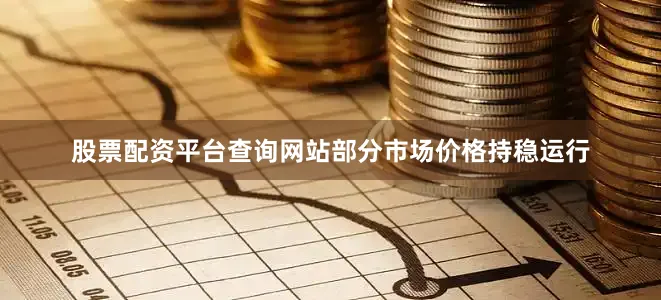 股票配资平台查询网站部分市场价格持稳运行