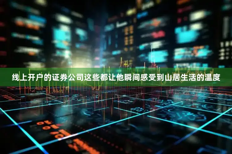 线上开户的证券公司这些都让他瞬间感受到山居生活的温度