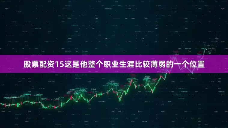 股票配资15这是他整个职业生涯比较薄弱的一个位置