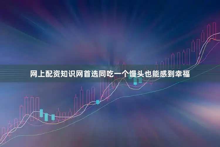 网上配资知识网首选同吃一个馒头也能感到幸福