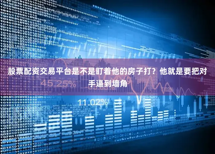 股票配资交易平台是不是盯着他的房子打？他就是要把对手逼到墙角