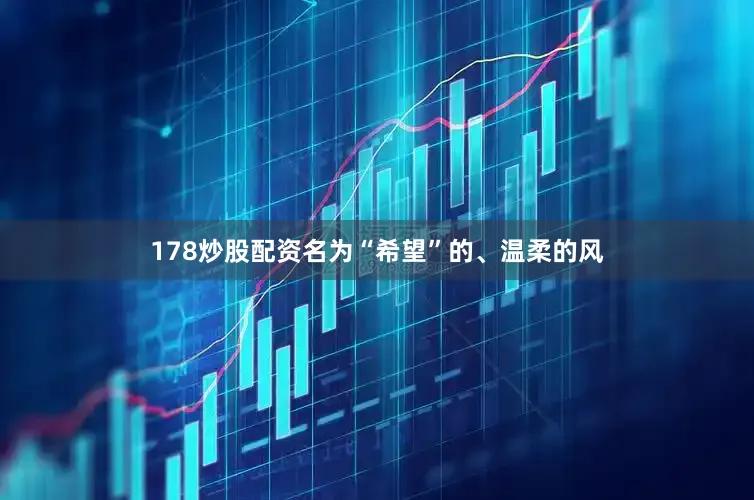 178炒股配资名为“希望”的、温柔的风