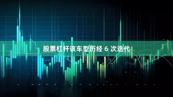 股票杠杆该车型历经 6 次迭代