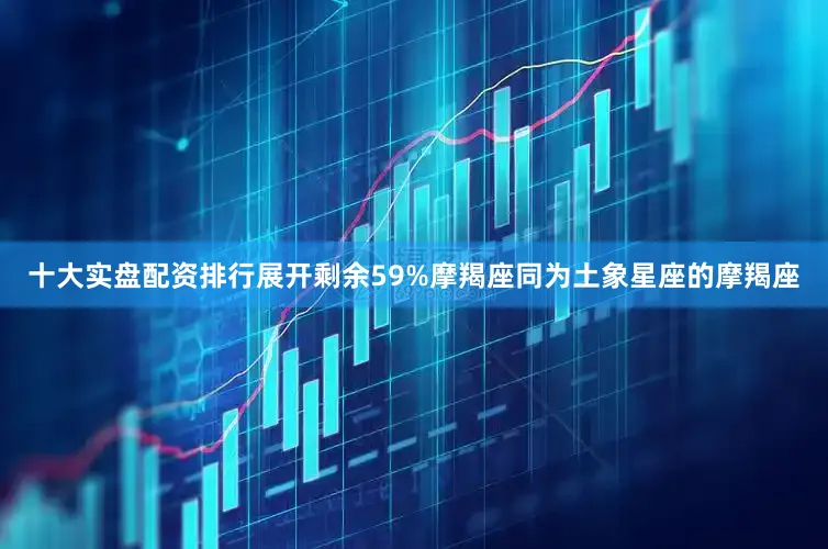 十大实盘配资排行展开剩余59%摩羯座同为土象星座的摩羯座