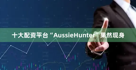 十大配资平台“AussieHunter”果然现身