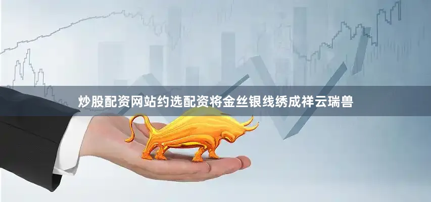 炒股配资网站约选配资将金丝银线绣成祥云瑞兽
