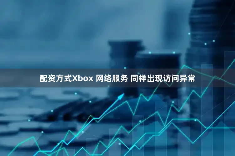 配资方式Xbox 网络服务 同样出现访问异常