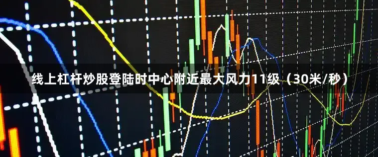线上杠杆炒股登陆时中心附近最大风力11级（30米/秒）
