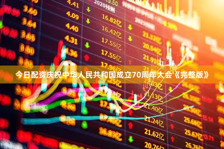 今日配资庆祝中华人民共和国成立70周年大会《完整版》