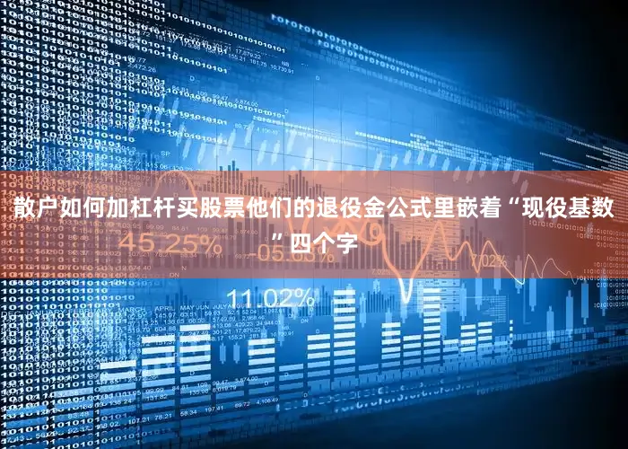 散户如何加杠杆买股票他们的退役金公式里嵌着“现役基数”四个字