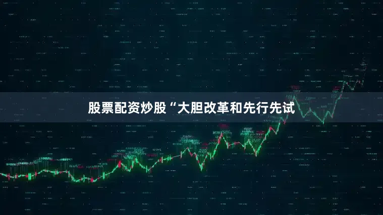 股票配资炒股“大胆改革和先行先试