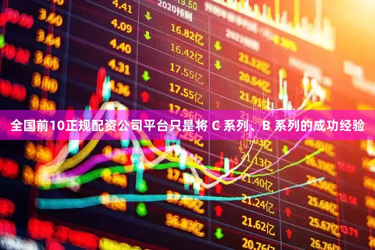 全国前10正规配资公司平台只是将 C 系列、B 系列的成功经验