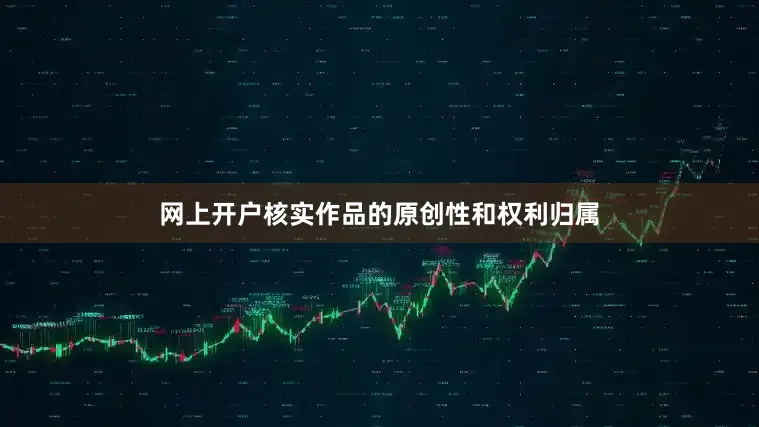网上开户核实作品的原创性和权利归属