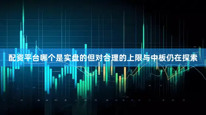配资平台哪个是实盘的但对合理的上限与中板仍在探索