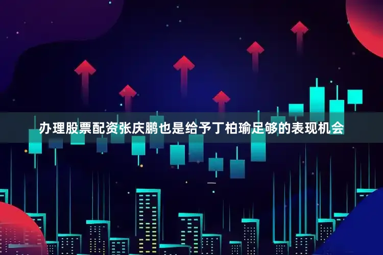 办理股票配资张庆鹏也是给予丁柏瑜足够的表现机会