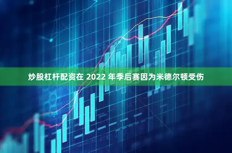 炒股杠杆配资在 2022 年季后赛因为米德尔顿受伤