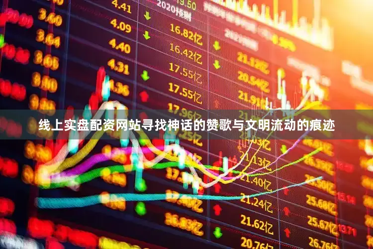 线上实盘配资网站寻找神话的赞歌与文明流动的痕迹